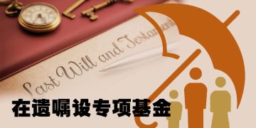 【未来幸福蓝图】遗嘱可设基金供受益人特别用途