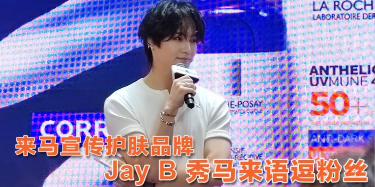 Jay B 大马分享护肤超腼腆  马来语叮咛粉丝天天涂防晒乳
