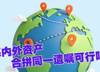 【未来幸福蓝图】一份遗嘱可容纳国内外资产吗？