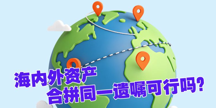 【未来幸福蓝图】一份遗嘱可容纳国内外资产吗？