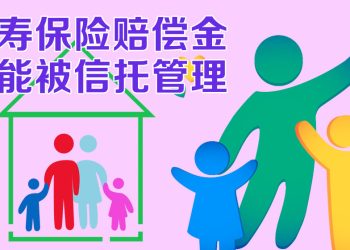 【未来幸福蓝图】人寿保险信托管理赔偿金  避免难以预见的损失