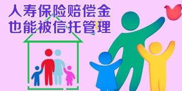 【未来幸福蓝图】人寿保险信托管理赔偿金  避免难以预见的损失