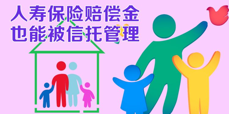 【未来幸福蓝图】人寿保险信托管理赔偿金  避免难以预见的损失